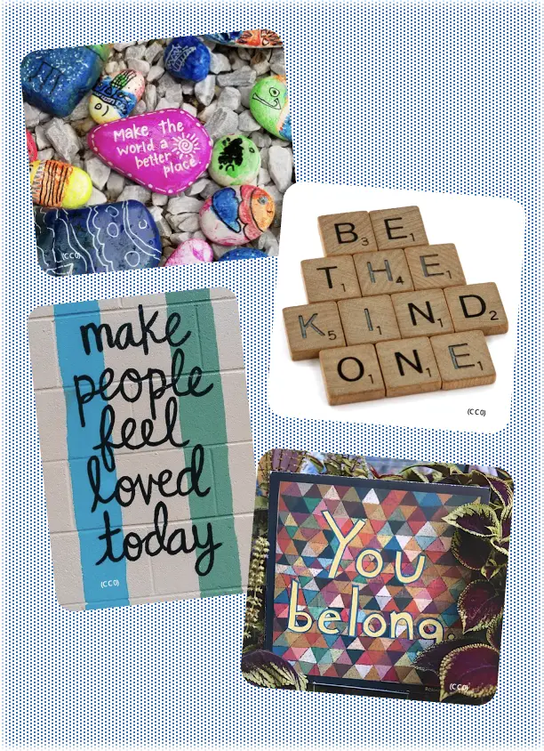 A vertical montage shows four photos. The first photo shows painted shells, one of which says “Make the world a better place.” The second shows scrabble tiles that say “Be the kind one.” The third shows a wall with the words “Make people feel loved today.” The fourth photo shows a colorful mural that says “You belong.”